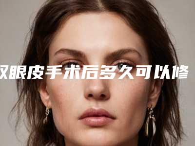 双眼皮手术后多久可以修复(双眼皮手术后多久可以修复疤痕)