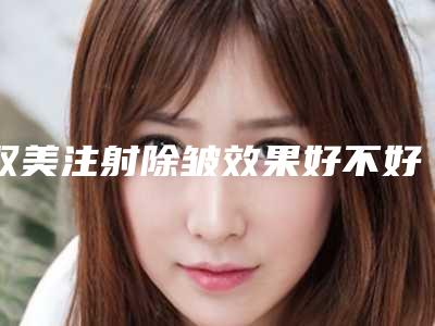 双美注射除皱效果好不好