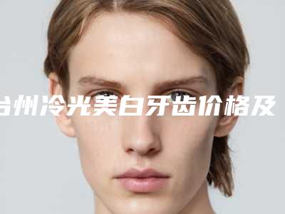 台州冷光美白牙齿价格及影响因素