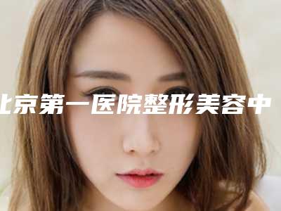 北京第一医院整形美容中心,北京和颜金茂医疗美容诊所口碑_实力充分PK