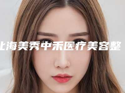 北海美秀中禾医疗美容整形诊所价格(收费标准)及案例抢先看附硅胶隆胸取出手术案例