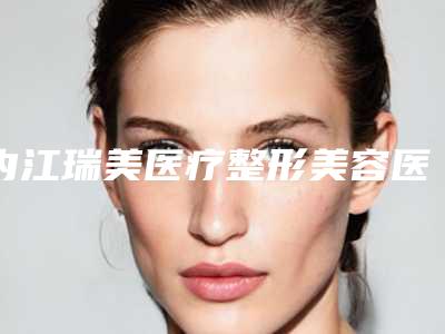 内江瑞美医疗整形美容医院,内江维多利医疗美容诊所哪家好