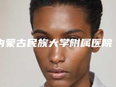 内蒙古民族大学附属医院皮肤整形美容科鼻头缩小术修复攻略-附整形价格收费表