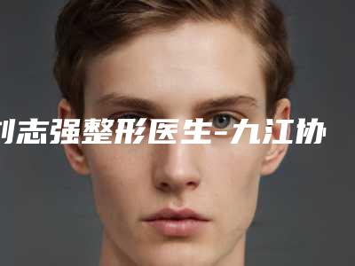 刘志强整形医生-九江协和瑞美医疗美容门诊部刘志强医师大咖点评对比