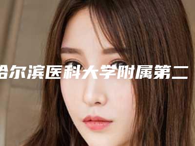 哈尔滨医科大学附属第二医院(口腔内科)好吗-收费明细2025均价一览