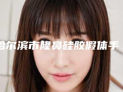 哈尔滨市隆鼻硅胶假体手术医生哪几个实力好-王颖整形医生排行第一