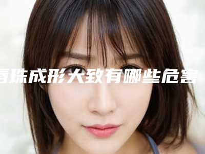 唇珠成形大致有哪些危害