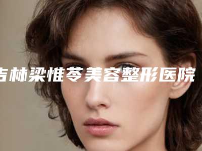 吉林梁惟苓美容整形医院,龙潭区湘潭街道社区卫生服务中心2025排名实力PK