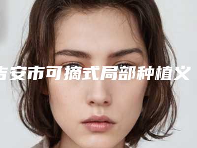 吉安市可摘式局部种植义齿价格(价目)很新很新的一览-吉安市可摘式局部种植义齿价格