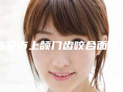 吉安市上颌门齿咬合面医生上榜清单前十强一览(郭峰医生都在口碑好的医院坐诊)