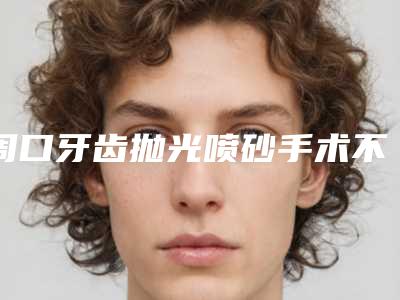 周口牙齿抛光喷砂手术不适宜的人群