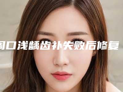 周口浅龋齿补失败后修复会有风险吗