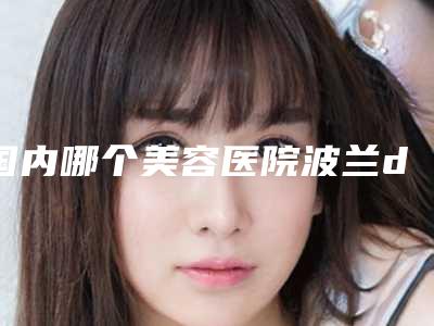 国内哪个美容医院波兰dermedic祛除痘坑好:波兰dermedic祛除痘坑医院前50佳名次刷新