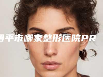 四平市哪家整形医院PRP血清除皱最好(四平英俊医疗美容诊所是权威医生)