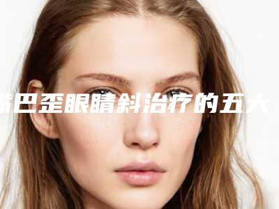 嘴巴歪眼睛斜治疗的五大副作用