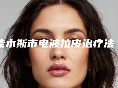 佳木斯市电波拉皮治疗法令纹价格(价目)2025全新参考详情(近6个月均价为:35192元)