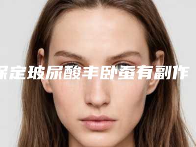 保定玻尿酸丰卧蚕有副作用吗?