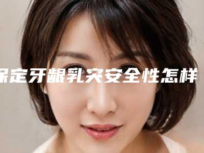 保定牙龈乳突安全性怎样,保定牙龈乳突的安全性