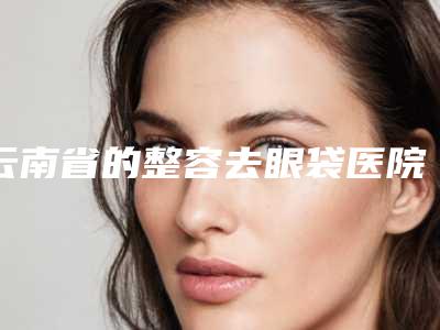 云南省的整容去眼袋医院-昆明丽合医疗美容诊所业内数一数二