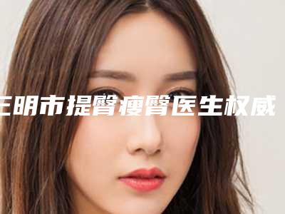三明市提臀瘦臀医生权威测评-陈国章医生失败案例多吗