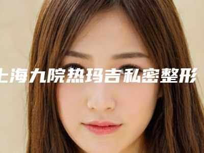 上海九院热玛吉私密整形科