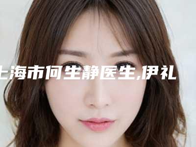 上海市何生静医生,伊礼刚医生美人尖热门top口碑盘点