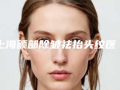 上海额部除皱祛抬头纹医生排行,看看有你心仪的吗?