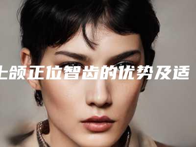 上颌正位智齿的优势及适用人群