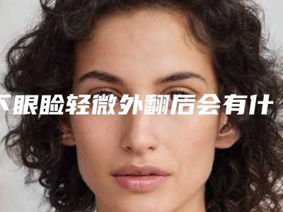 下眼睑轻微外翻后会有什么不良反应