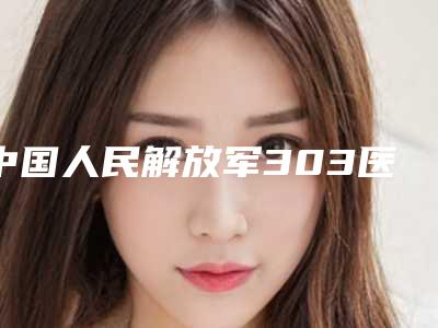 中国人民解放军303医院整形科项目明细-南宁市整形医院