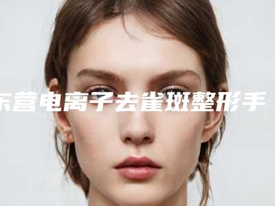 东营电离子去雀斑整形手术后遗症可以避免吗