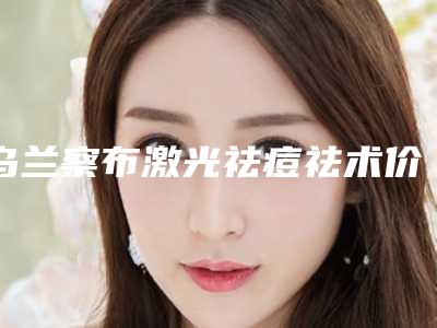 乌兰察布激光祛痘祛术价格详细介绍