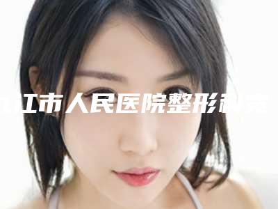 九江市人民医院整形科宽鼻头整形两位医生推荐-附整形价格(价目)表