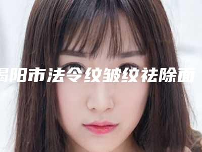 揭阳市法令纹皱纹祛除面瑜伽医生排名榜前十前十汇总-蒋亦医生收费不贵评价也好