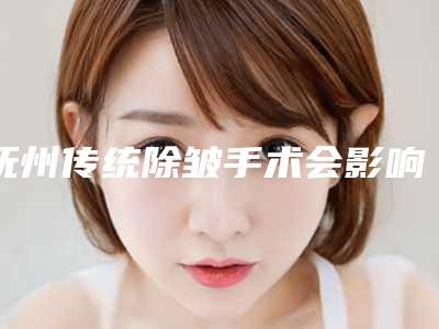 抚州传统除皱手术会影响生育能力吗