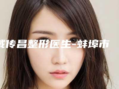 戴传昌整形医生-蚌埠市戴传昌医生立秀膨体垫下巴在排名榜
