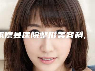 承德县医院整形美容科,承德名媛医疗美容门诊部哪家好