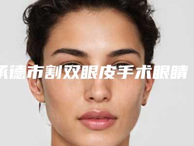 承德市割双眼皮手术眼睛整容医院-承德玥莱美医疗美容机构前三的口碑排名推荐