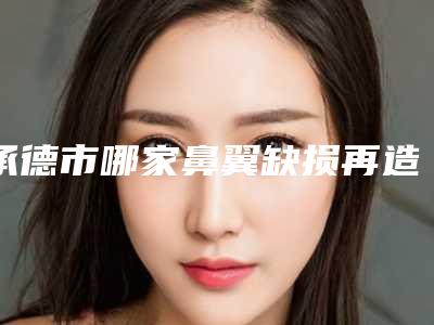 承德市哪家鼻翼缺损再造手术医院好(中国人民解放军联勤保障部队第九八一医院实力不俗_看口碑点评)