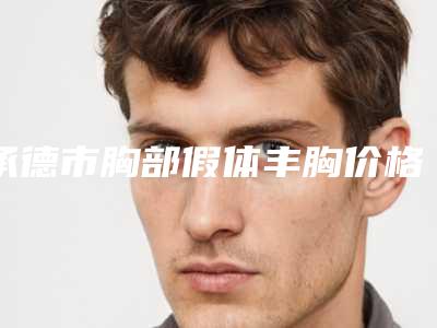 承德市胸部假体丰胸价格(价目)口碑详细一览-承德市胸部假体丰胸均价为20766元