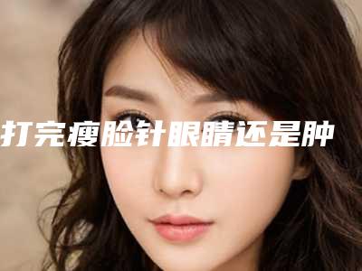 打完瘦脸针眼睛还是肿
