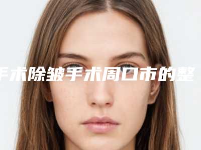 手术除皱手术周口市的整形医院(周口市中心医院稳居口碑人气前三)