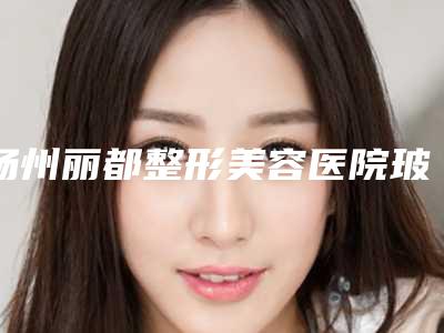 扬州丽都整形美容医院玻尿酸注射隆鼻梁手术过程有哪些术后护理怎么做