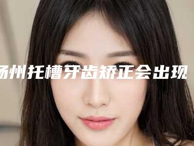扬州托槽牙齿矫正会出现的危险是什么