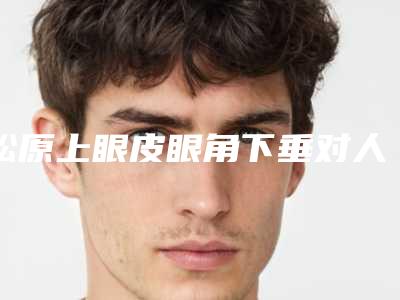 松原上眼皮眼角下垂对人体有什么伤害吗