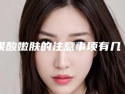 果酸嫩肤的注意事项有几种?