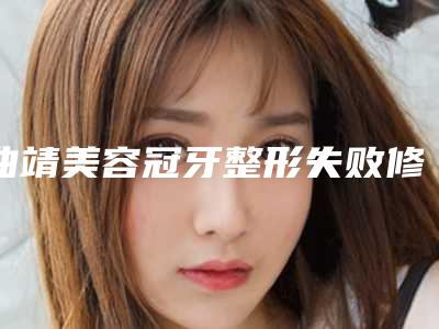 曲靖美容冠牙整形失败修复整形术的适应及禁忌人群有哪些