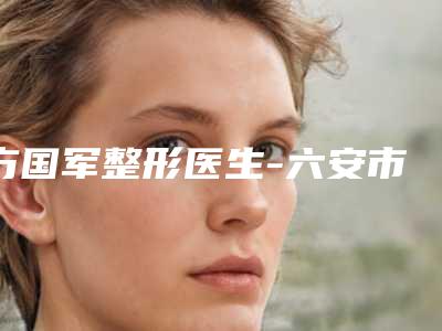 方国军整形医生-六安市人民医院烧伤整形美容外科方国军医师实力非凡