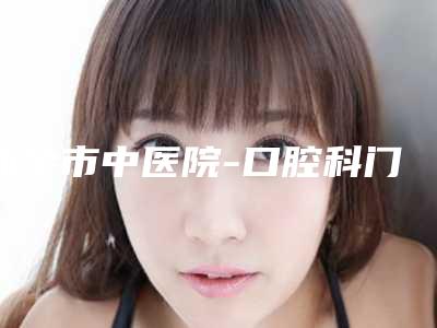 新余市中医院-口腔科门诊价格表2025全新参考详情附小孩拔乳牙案例