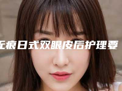 无痕日式双眼皮后护理要做什么